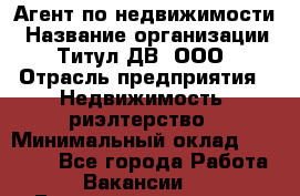 Агент по недвижимости › Название организации ­ Титул ДВ, ООО › Отрасль предприятия ­ Недвижимость, риэлтерство › Минимальный оклад ­ 80 000 - Все города Работа » Вакансии   . Башкортостан респ.,Баймакский р-н